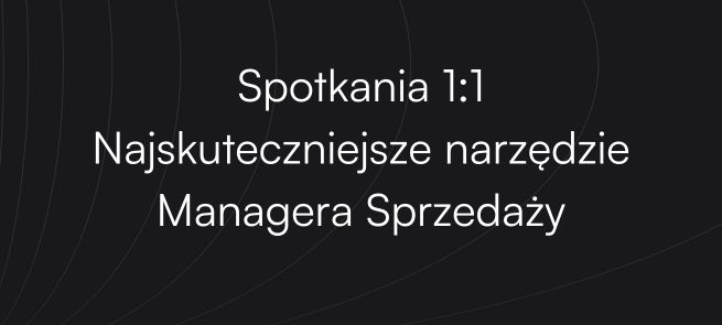 Spotkania 1:1 – Najskuteczniejsze narzędzie Managera Sprzedaży