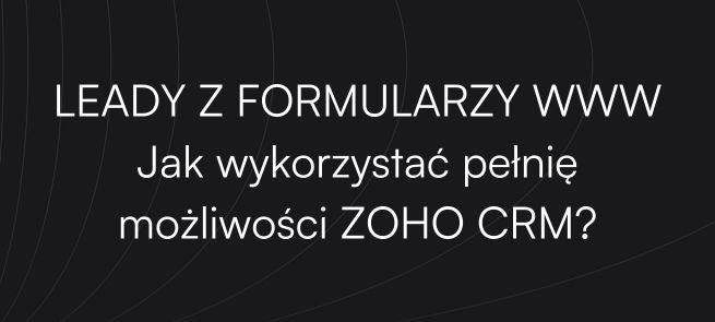 Leady z formularzy WWW – jak wykorzystać pełnię możliwości Zoho CRM?