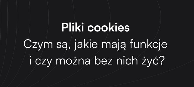 Pliki cookies – czym są, jakie mają funkcje i czy można bez nich żyć?