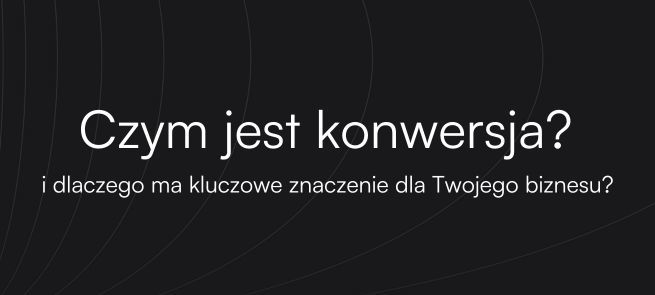 Czym jest konwersja w marketingu internetowym i dlaczego ma kluczowe znaczenie dla Twojego biznesu?