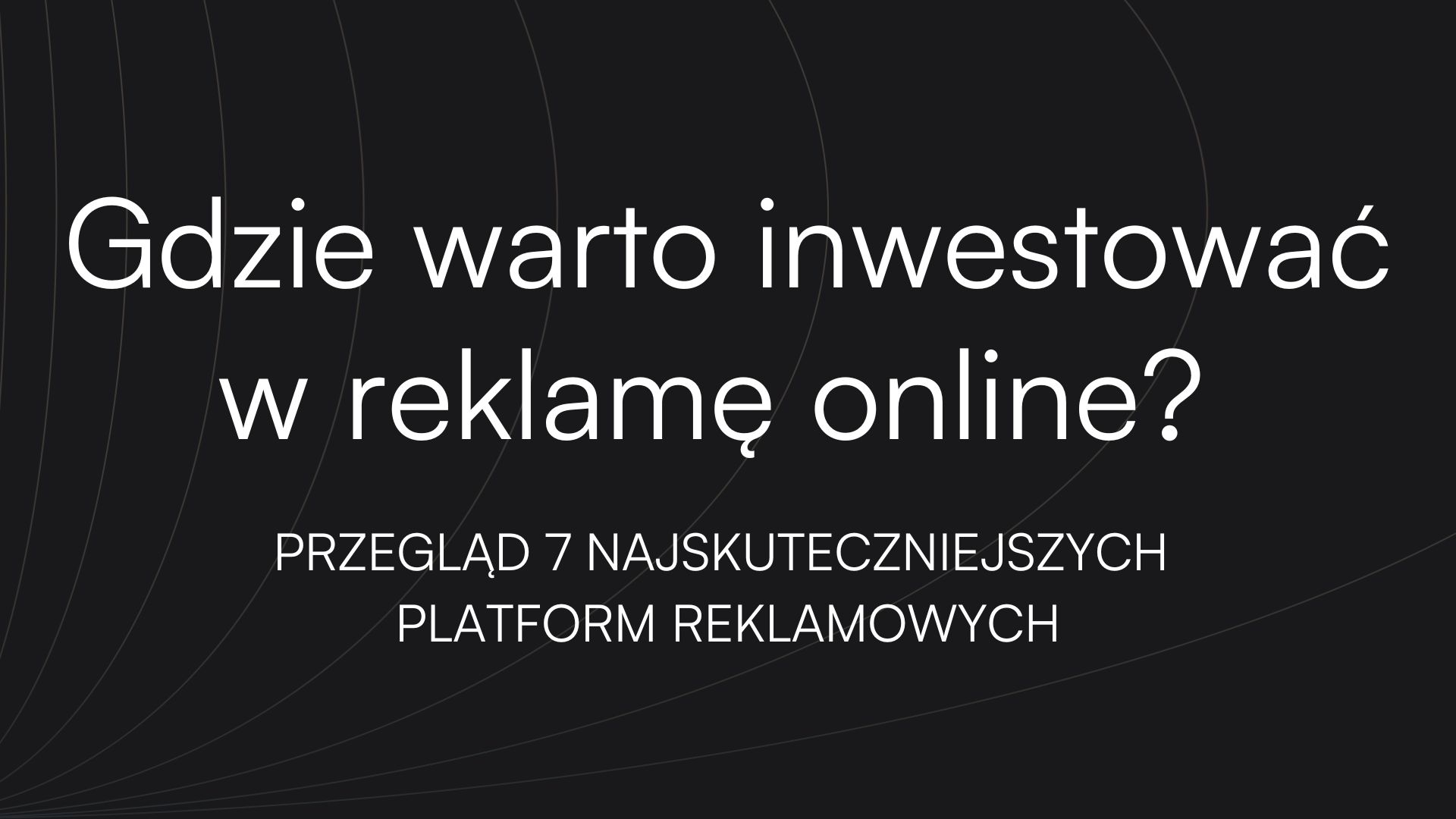 Gdzie warto inwestować w reklamę online? Przegląd 7 najskuteczniejszych platform reklamowych