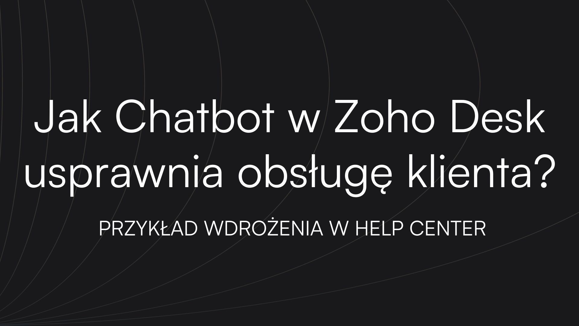Jak chatbot w Zoho Desk usprawnia obsługę klienta? Przykład wdrożenia w Help Center