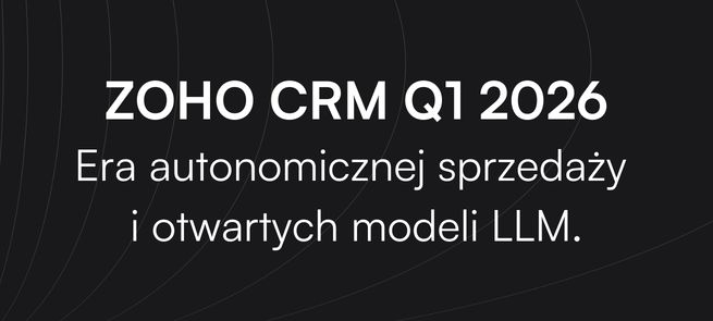 Era autonomicznej sprzedaży i otwartych modeli LLM. Zoho CRM Q1 2026