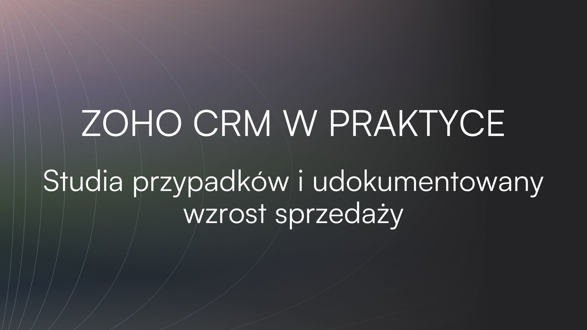 Zoho CRM w praktyce. Studia przypadków i udokumentowany wzrost sprzedaży.
