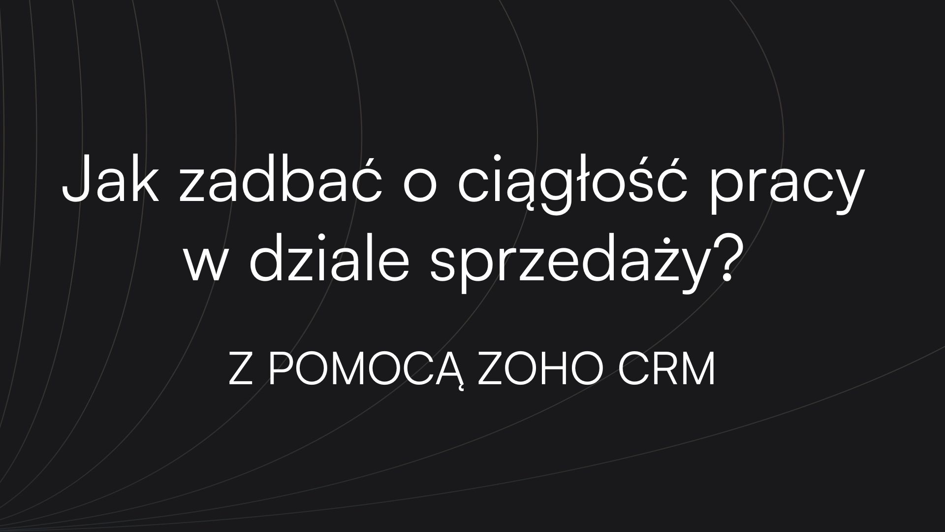 Jak zadbać o ciągłość pracy w dziale sprzedaży? Z pomocą Zoho CRM