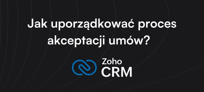 Jak uporządkować proces akceptacji umów w Zoho CRM?  