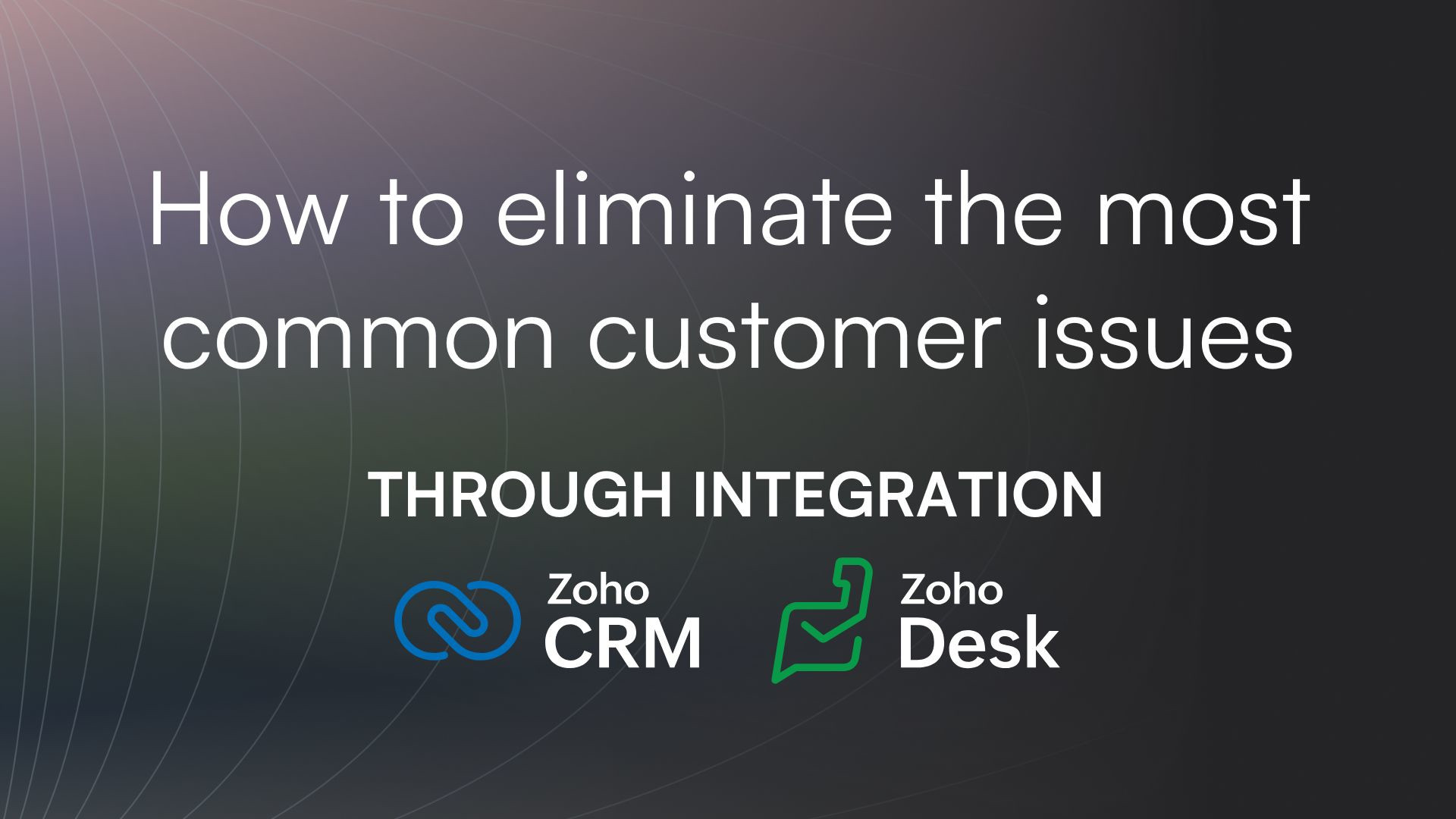 How to eliminate the most common customer issues through CRM and Service Desk integration