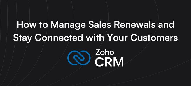 How to Manage Sales Renewals in Zoho CRM and Stay Connected with Your Customers