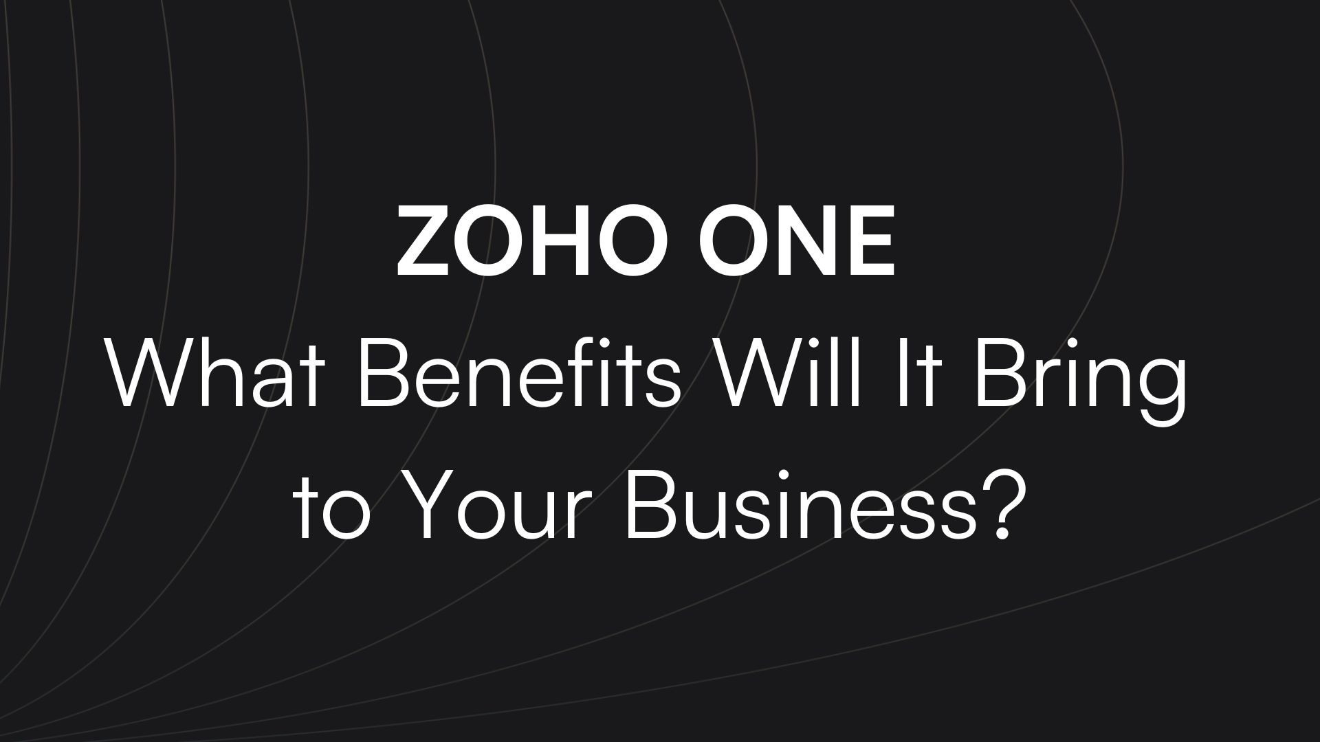 Zoho One: What Benefits Can It Bring to Your Business?
